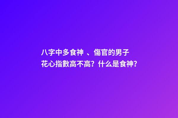 八字中多食神、傷官的男子花心指數高不高？什么是食神？